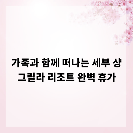 가족과 함께 떠나는 세부 샹그릴라 리조트 완벽 휴가