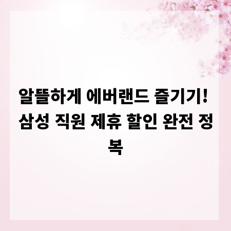 알뜰하게 에버랜드 즐기기! 삼성 직원 제휴 할인 완전 정복