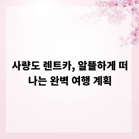 사량도 렌트카, 알뜰하게 떠나는 완벽 여행 계획