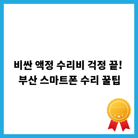 비싼 액정 수리비 걱정 끝! 부산 스마트폰 수리 꿀팁