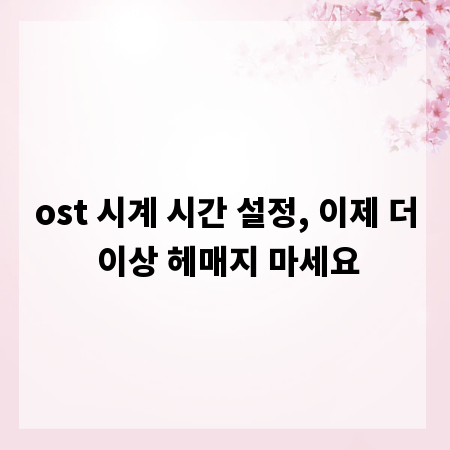 ost 시계 시간 설정, 이제 더 이상 헤매지 마세요