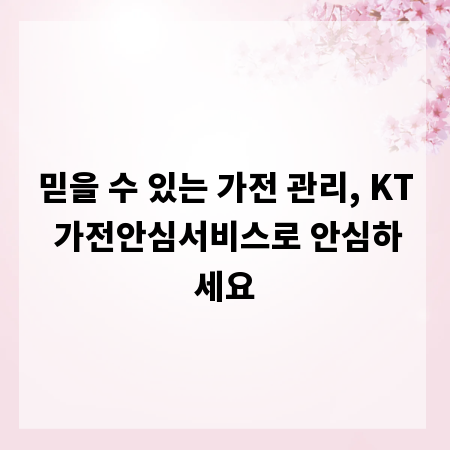 믿을 수 있는 가전 관리, KT 가전안심서비스로 안심하세요