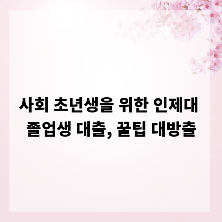 사회 초년생을 위한 인제대 졸업생 대출, 꿀팁 대방출