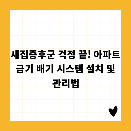 새집증후군 걱정 끝! 아파트 급기 배기 시스템 설치 및 관리법
