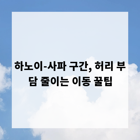 하노이-사파 구간, 허리 부담 줄이는 이동 꿀팁