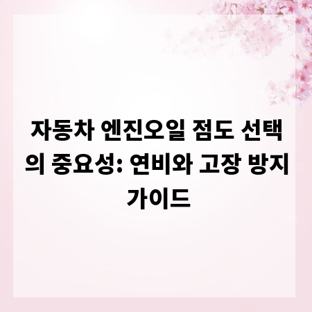 자동차 엔진오일 점도 선택의 중요성: 연비와 고장 방지 가이드