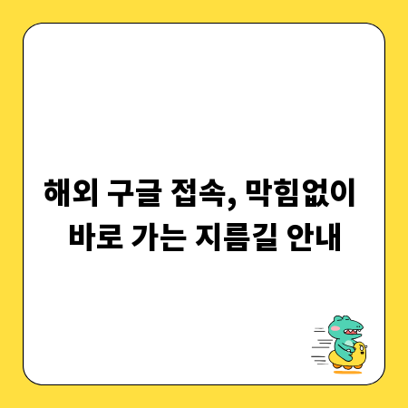 해외 구글 접속, 막힘없이 바로 가는 지름길 안내