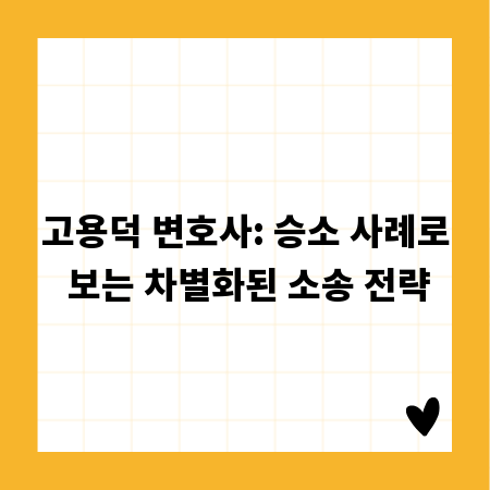 고용덕 변호사: 승소 사례로 보는 차별화된 소송 전략