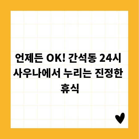 언제든 OK! 간석동 24시 사우나에서 누리는 진정한 휴식