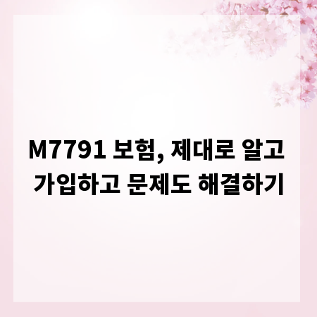 M7791 보험, 제대로 알고 가입하고 문제도 해결하기