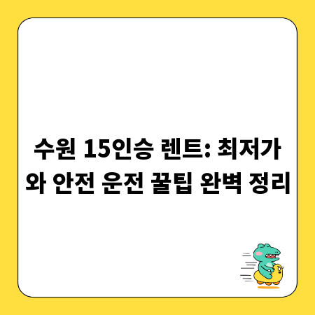 수원 15인승 렌트: 최저가와 안전 운전 꿀팁 완벽 정리