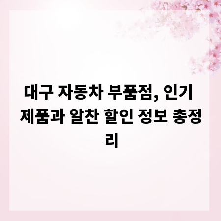 대구 자동차 부품점, 인기 제품과 알찬 할인 정보 총정리