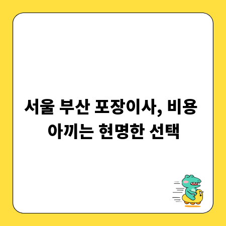 서울 부산 포장이사, 비용 아끼는 현명한 선택