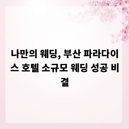 나만의 웨딩, 부산 파라다이스 호텔 소규모 웨딩 성공 비결