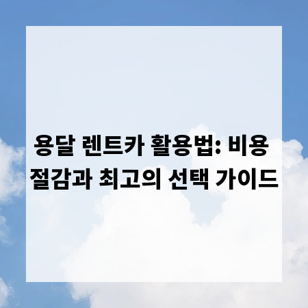 용달 렌트카 활용법: 비용 절감과 최고의 선택 가이드