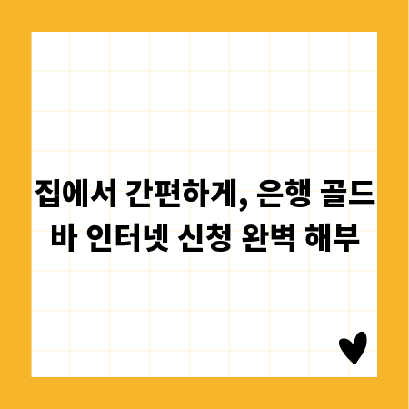 집에서 간편하게, 은행 골드바 인터넷 신청 완벽 해부