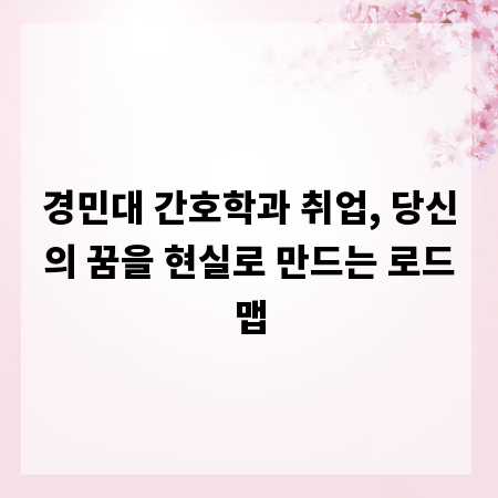 경민대 간호학과 취업, 당신의 꿈을 현실로 만드는 로드맵