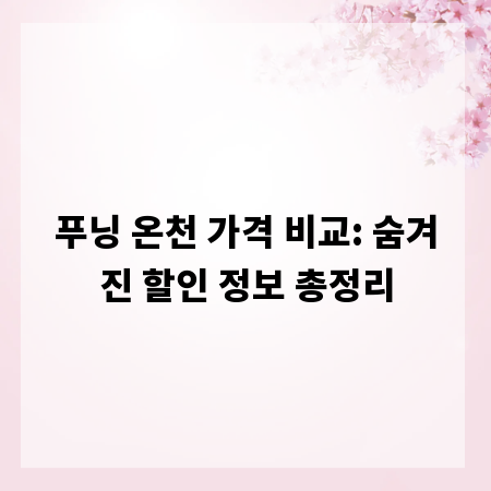 푸닝 온천 가격 비교: 숨겨진 할인 정보 총정리