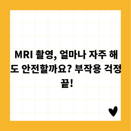 MRI 촬영, 얼마나 자주 해도 안전할까요? 부작용 걱정 끝!