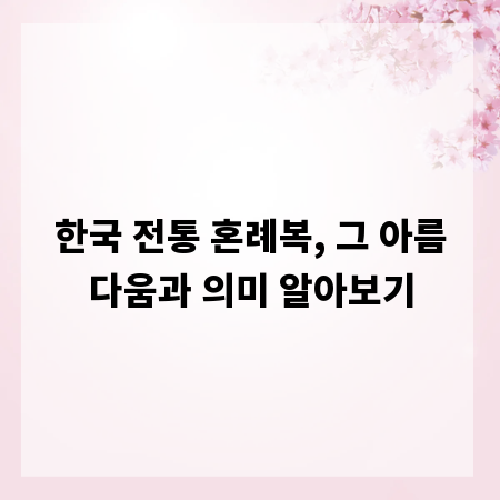 한국 전통 혼례복, 그 아름다움과 의미 알아보기
