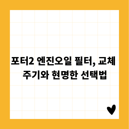포터2 엔진오일 필터, 교체 주기와 현명한 선택법