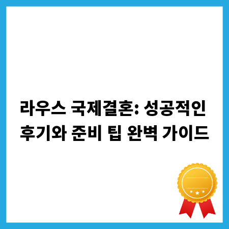 라우스 국제결혼: 성공적인 후기와 준비 팁 완벽 가이드