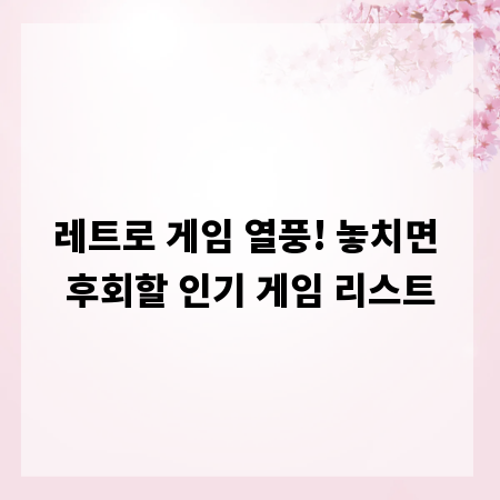 레트로 게임 열풍! 놓치면 후회할 인기 게임 리스트
