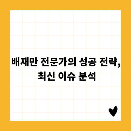배재만 전문가의 성공 전략, 최신 이슈 분석