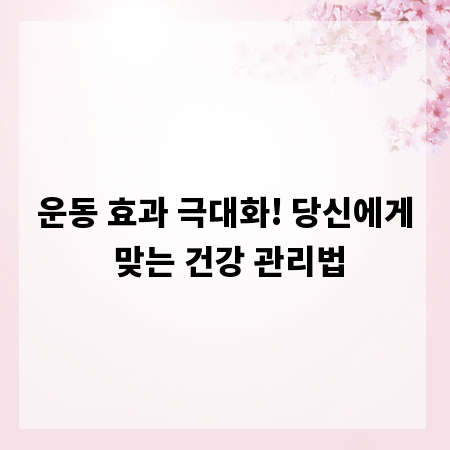 운동 효과 극대화! 당신에게 맞는 건강 관리법