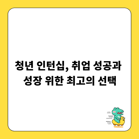 청년 인턴십, 취업 성공과 성장 위한 최고의 선택