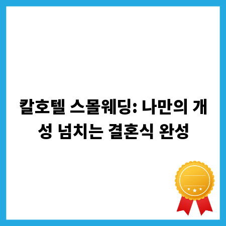 칼호텔 스몰웨딩: 나만의 개성 넘치는 결혼식 완성
