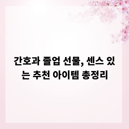 간호과 졸업 선물, 센스 있는 추천 아이템 총정리