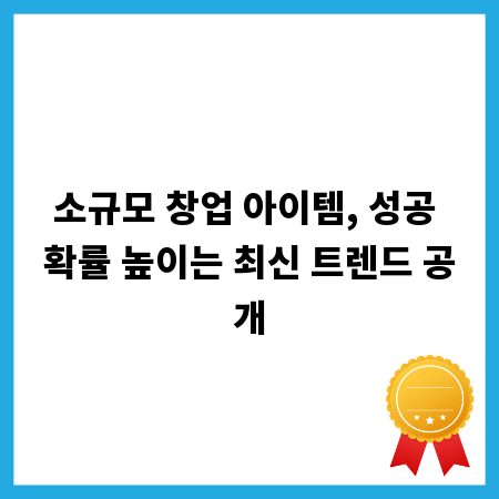 소규모 창업 아이템, 성공 확률 높이는 최신 트렌드 공개