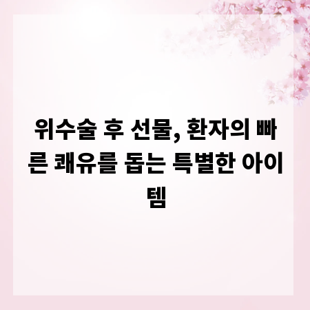 위수술 후 선물, 환자의 빠른 쾌유를 돕는 특별한 아이템
