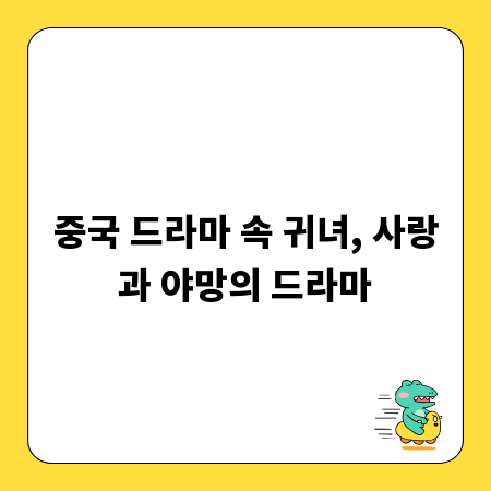 중국 드라마 속 귀녀, 사랑과 야망의 드라마