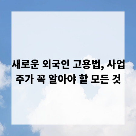 새로운 외국인 고용법, 사업주가 꼭 알아야 할 모든 것
