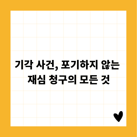기각 사건, 포기하지 않는 재심 청구의 모든 것