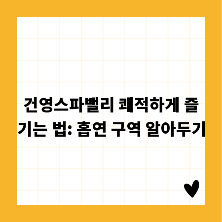 건영스파밸리 쾌적하게 즐기는 법: 흡연 구역 알아두기