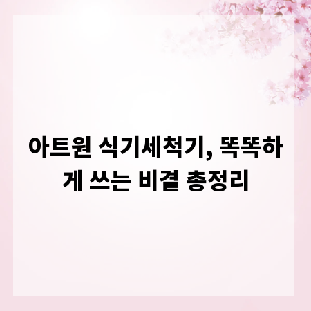 아트원 식기세척기, 똑똑하게 쓰는 비결 총정리