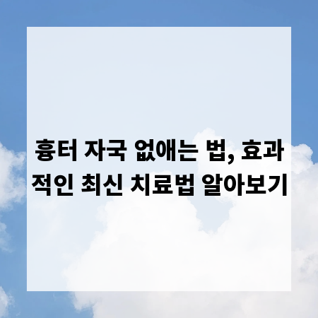 흉터 자국 없애는 법, 효과적인 최신 치료법 알아보기