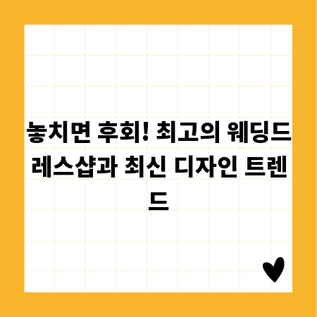 놓치면 후회! 최고의 웨딩드레스샵과 최신 디자인 트렌드