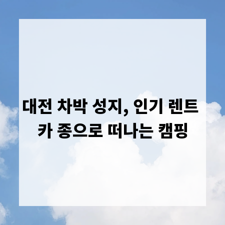 대전 차박 성지, 인기 렌트 카 종으로 떠나는 캠핑