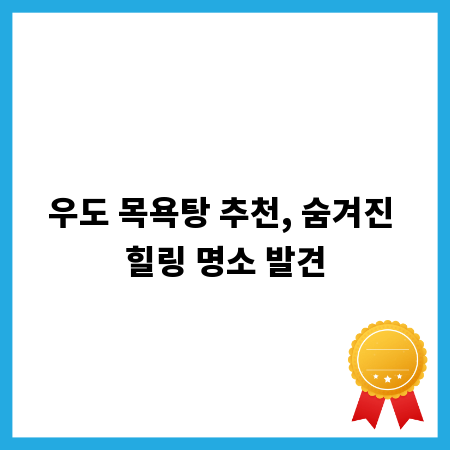 우도 목욕탕 추천, 숨겨진 힐링 명소 발견