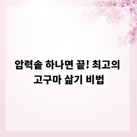 압력솥 하나면 끝! 최고의 고구마 삶기 비법
