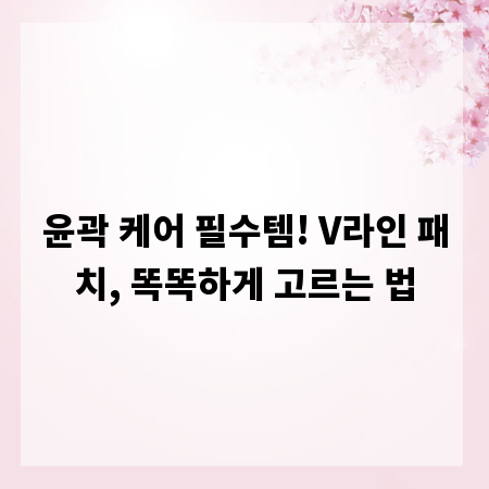윤곽 케어 필수템! V라인 패치, 똑똑하게 고르는 법