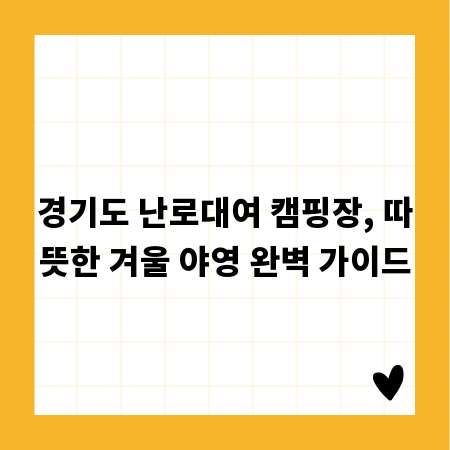 경기도 난로대여 캠핑장, 따뜻한 겨울 야영 완벽 가이드