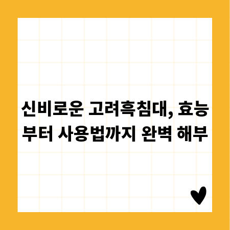 신비로운 고려흑침대, 효능부터 사용법까지 완벽 해부
