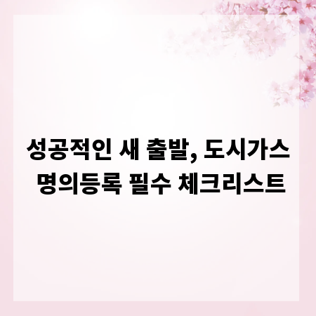 성공적인 새 출발, 도시가스 명의등록 필수 체크리스트