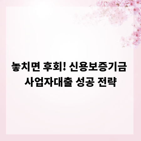 놓치면 후회! 신용보증기금 사업자대출 성공 전략