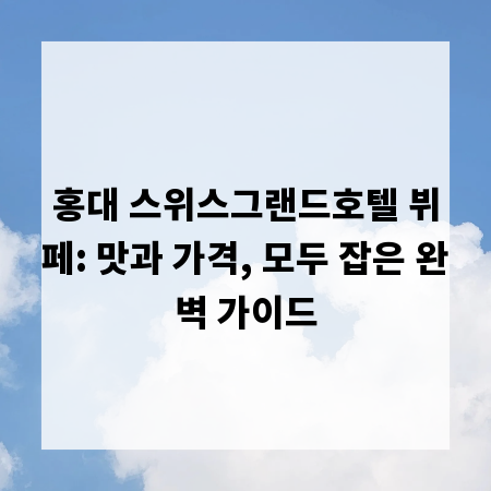 홍대 스위스그랜드호텔 뷔페: 맛과 가격, 모두 잡은 완벽 가이드